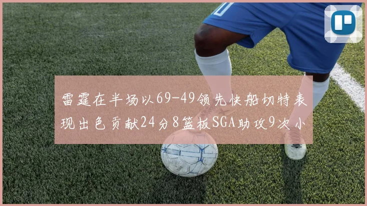 雷霆在半场以69-49领先快船切特表现出色贡献24分8篮板SGA助攻9次小卡得分15分