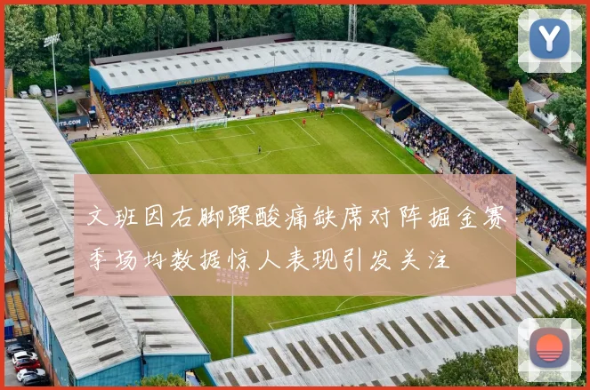 文班因右脚踝酸痛缺席对阵掘金赛季场均数据惊人表现引发关注