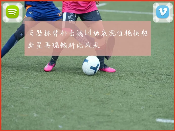 马瑟林替补出战14场表现惊艳快船新星再现鲍科比风采