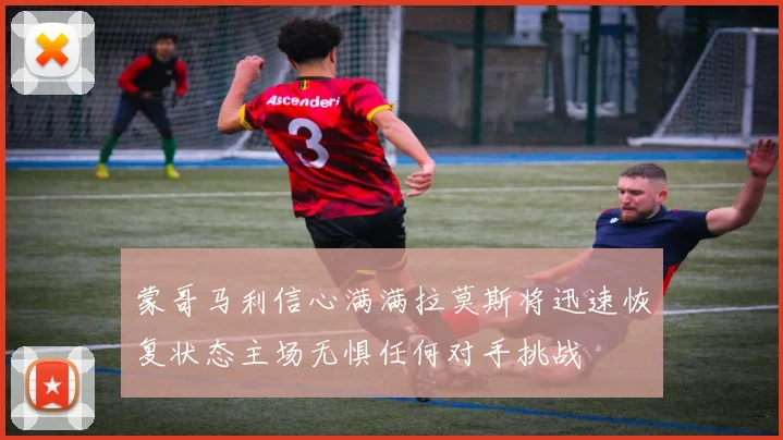 蒙哥马利信心满满拉莫斯将迅速恢复状态主场无惧任何对手挑战