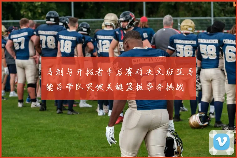 马刺与开拓者季后赛对决文班亚马能否带队突破关键篮板争夺挑战